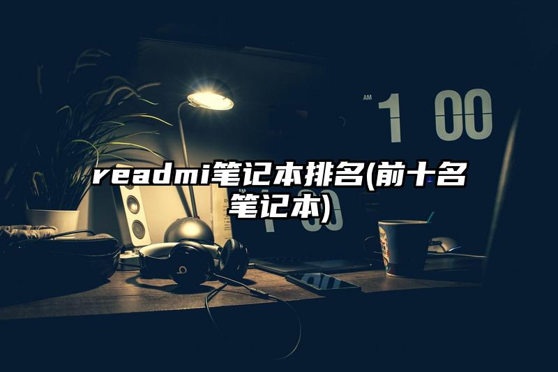 readmi笔记本排名(前十名笔记本)