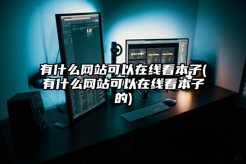 有什么网站可以在线看本子(有什么网站可以在线看本子的)