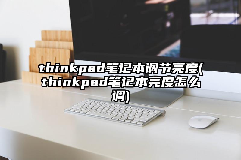 thinkpad笔记本调节亮度(thinkpad笔记本亮度怎么调)