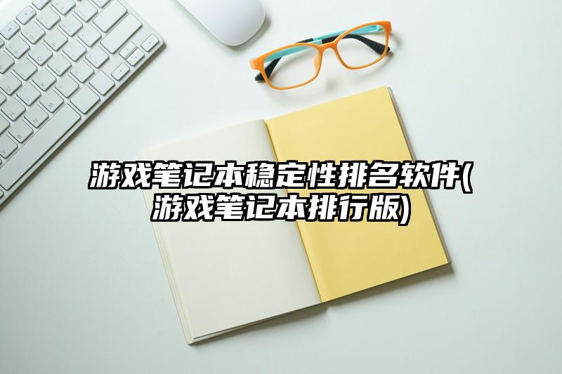 游戏笔记本稳定性排名软件(游戏笔记本排行版)