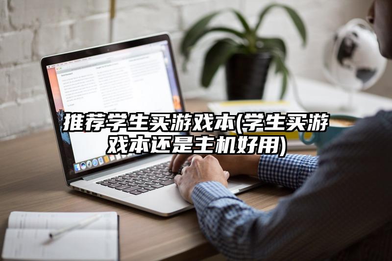 推荐学生买游戏本(学生买游戏本还是主机好用)