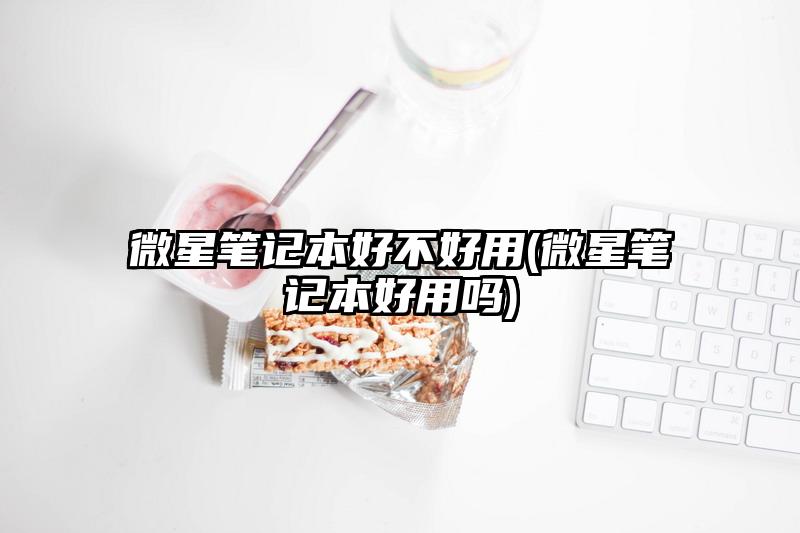 微星笔记本好不好用(微星笔记本好用吗)