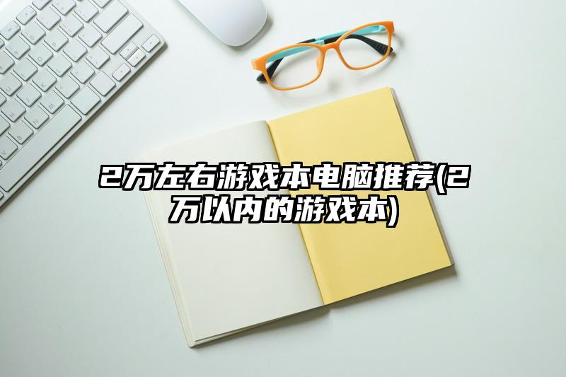 2万左右游戏本电脑推荐(2万以内的游戏本)