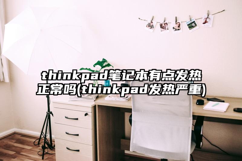 thinkpad笔记本有点发热正常吗(thinkpad发热严重)