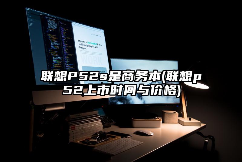 联想P52s是商务本(联想p52上市时间与价格)