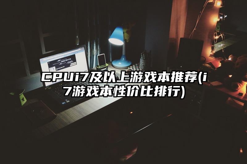 CPUi7及以上游戏本推荐(i7游戏本性价比排行)