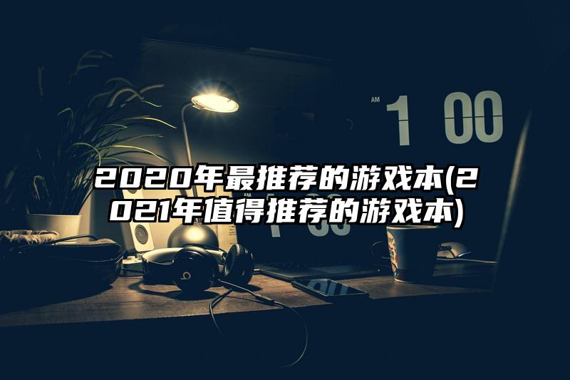 2020年最推荐的游戏本(2021年值得推荐的游戏本)