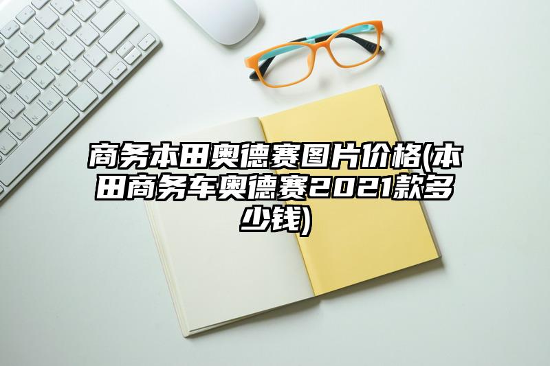 商务本田奥德赛图片价格(本田商务车奥德赛2021款多少钱)