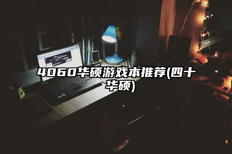 4060华硕游戏本推荐(四十 华硕)