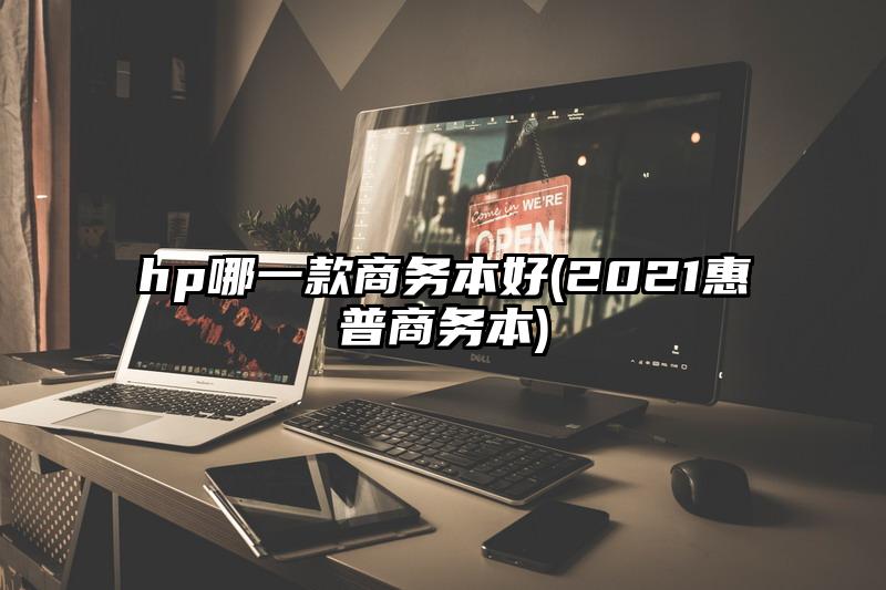 hp哪一款商务本好(2021惠普商务本)