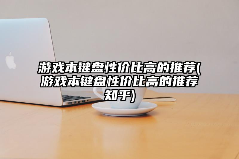 游戏本键盘性价比高的推荐(游戏本键盘性价比高的推荐知乎)