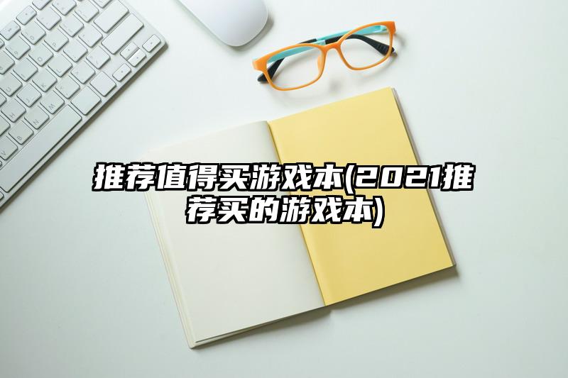 推荐值得买游戏本(2021推荐买的游戏本)