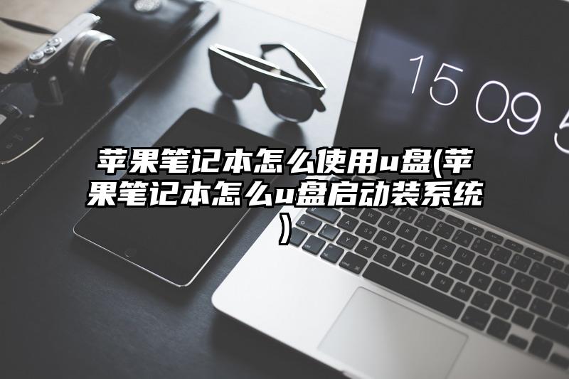 苹果笔记本怎么使用u盘(苹果笔记本怎么u盘启动装系统)