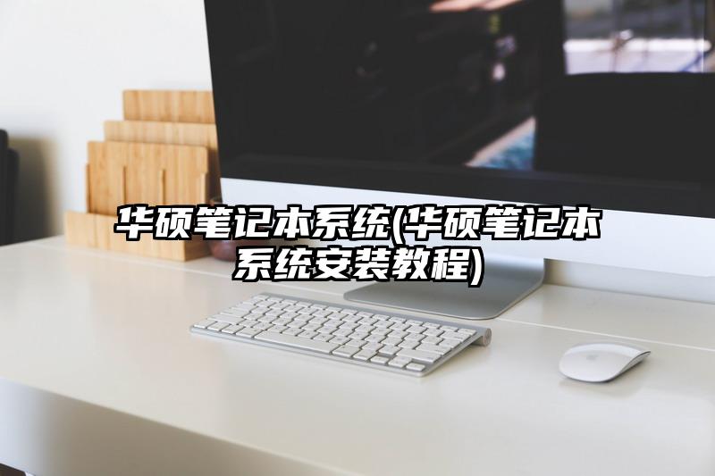 华硕笔记本系统(华硕笔记本系统安装教程)