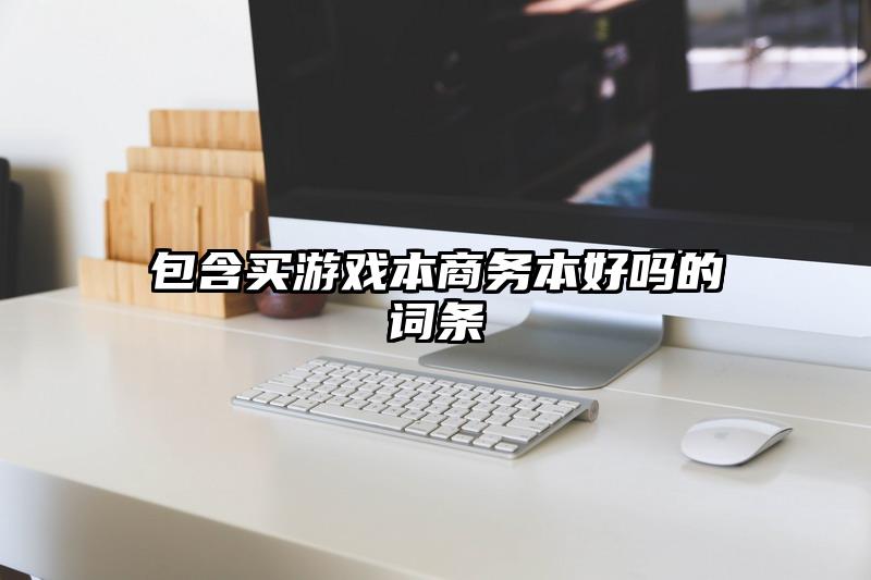 包含买游戏本商务本好吗的词条