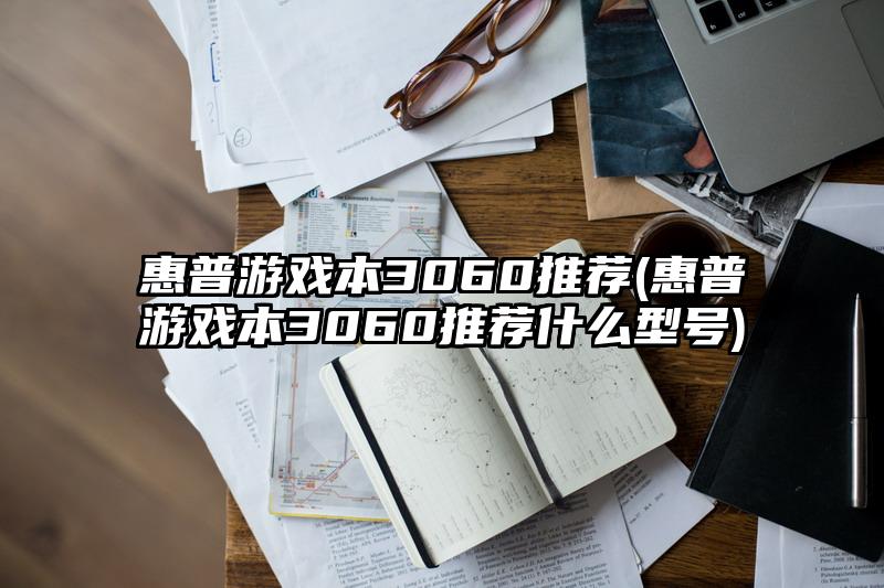 惠普游戏本3060推荐(惠普游戏本3060推荐什么型号)