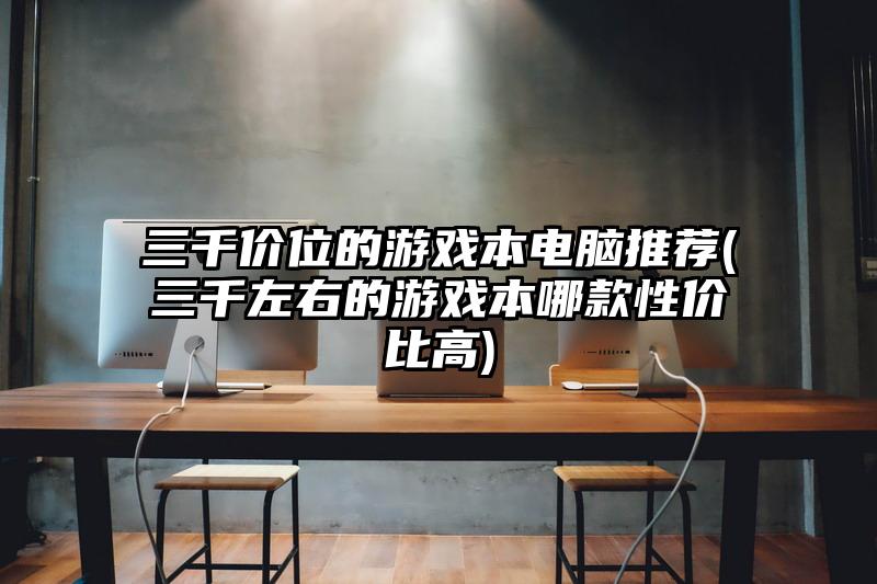 三千价位的游戏本电脑推荐(三千左右的游戏本哪款性价比高)