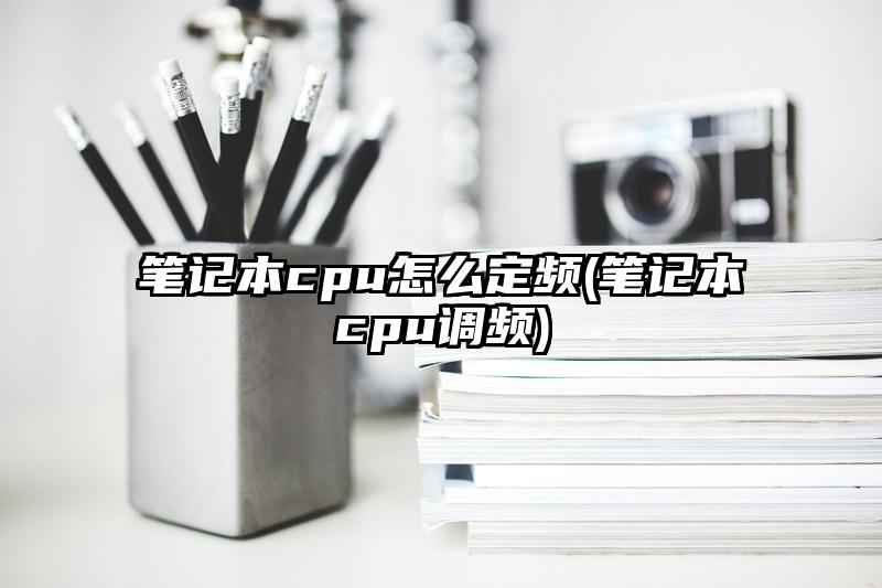 笔记本cpu怎么定频(笔记本cpu调频)