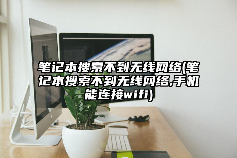 笔记本搜索不到无线网络(笔记本搜索不到无线网络,手机能连接wifi)