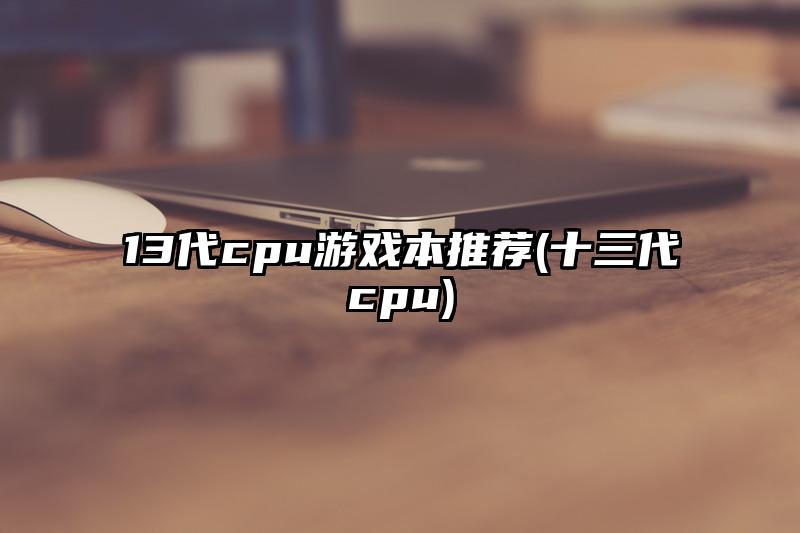 13代cpu游戏本推荐(十三代cpu)