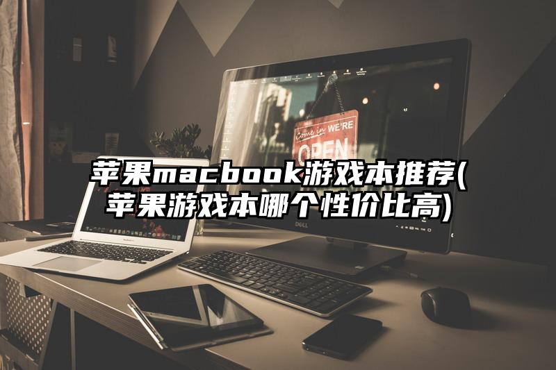 苹果macbook游戏本推荐(苹果游戏本哪个性价比高)