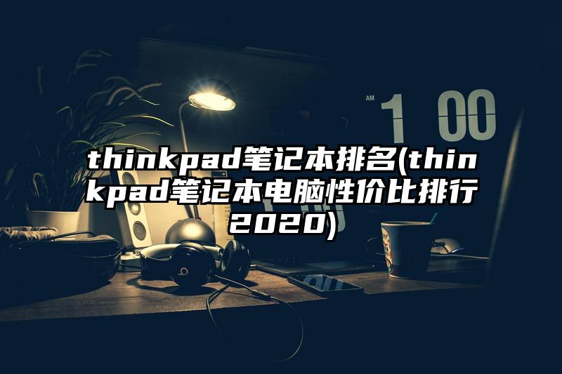 thinkpad笔记本排名(thinkpad笔记本电脑性价比排行2020)