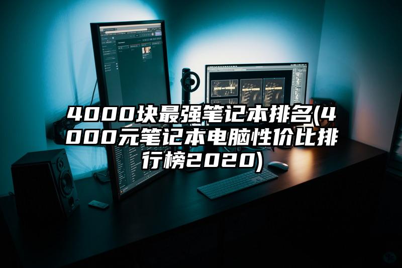 4000块最强笔记本排名(4000元笔记本电脑性价比排行榜2020)