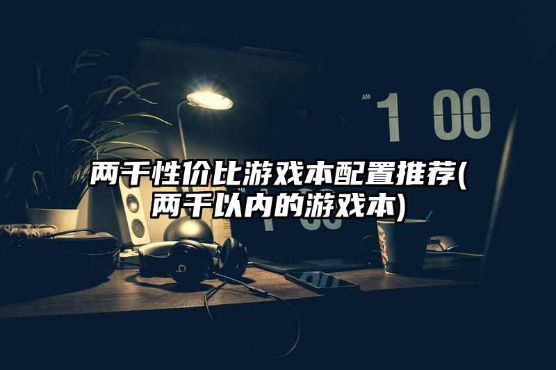 两千性价比游戏本配置推荐(两千以内的游戏本)