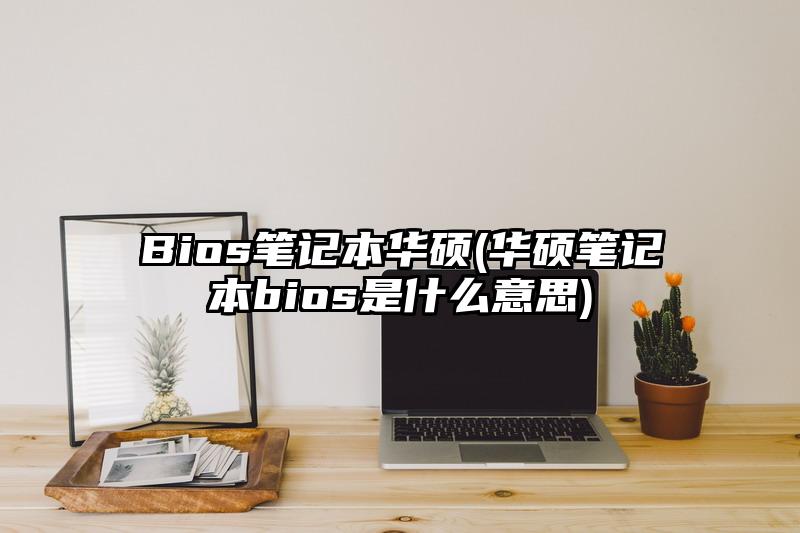 Bios笔记本华硕(华硕笔记本bios是什么意思)