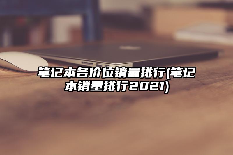 笔记本各价位销量排行(笔记本销量排行2021)