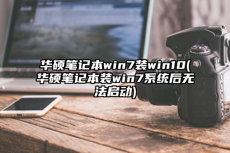 华硕笔记本win7装win10(华硕笔记本装win7系统后无法启动)