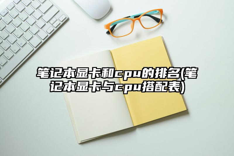 笔记本显卡和cpu的排名(笔记本显卡与cpu搭配表)