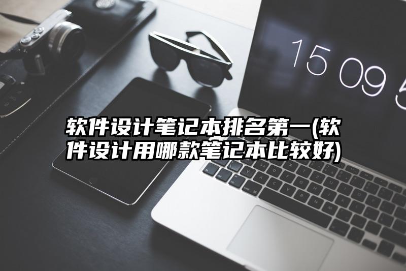 软件设计笔记本排名第一(软件设计用哪款笔记本比较好)