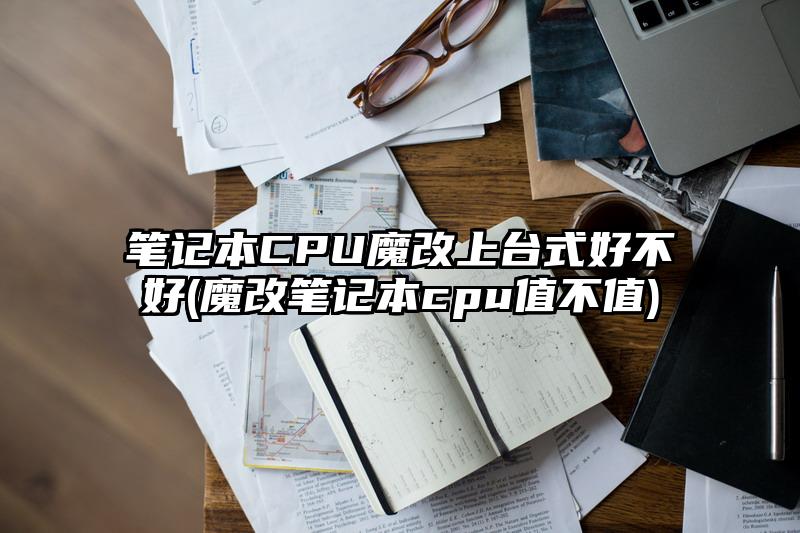 笔记本CPU魔改上台式好不好(魔改笔记本cpu值不值)