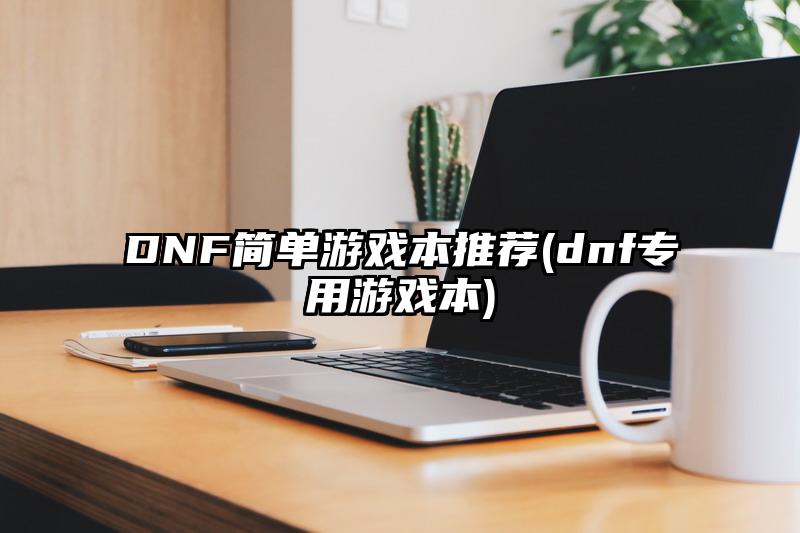 DNF简单游戏本推荐(dnf专用游戏本)