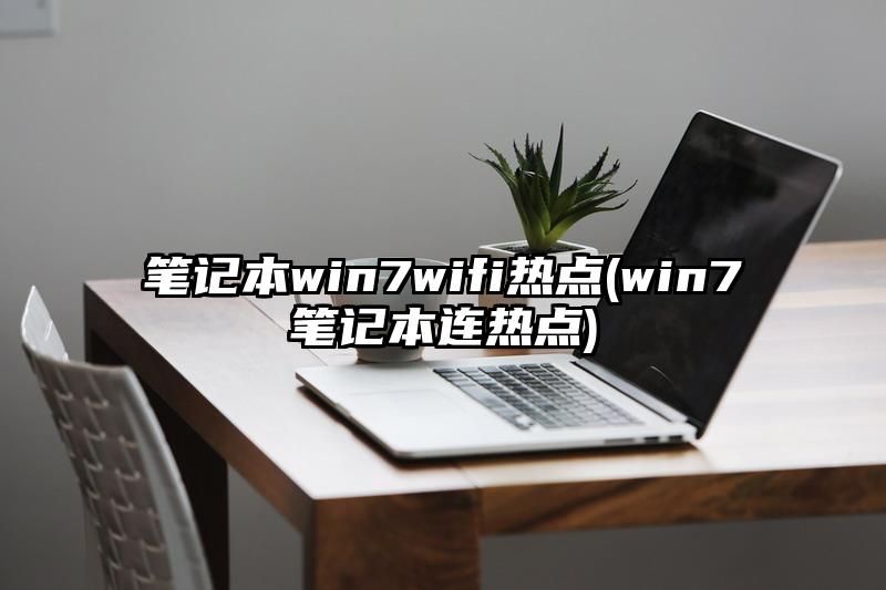 笔记本win7wifi热点(win7笔记本连热点)