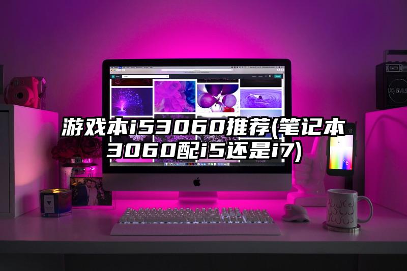 游戏本i53060推荐(笔记本3060配i5还是i7)