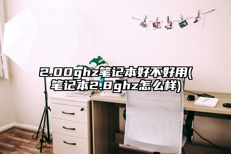 2.00ghz笔记本好不好用(笔记本2.8ghz怎么样)