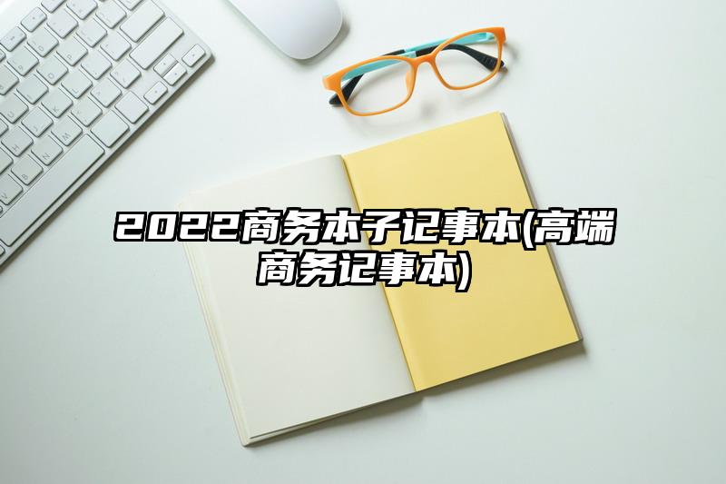 2022商务本子记事本(高端商务记事本)