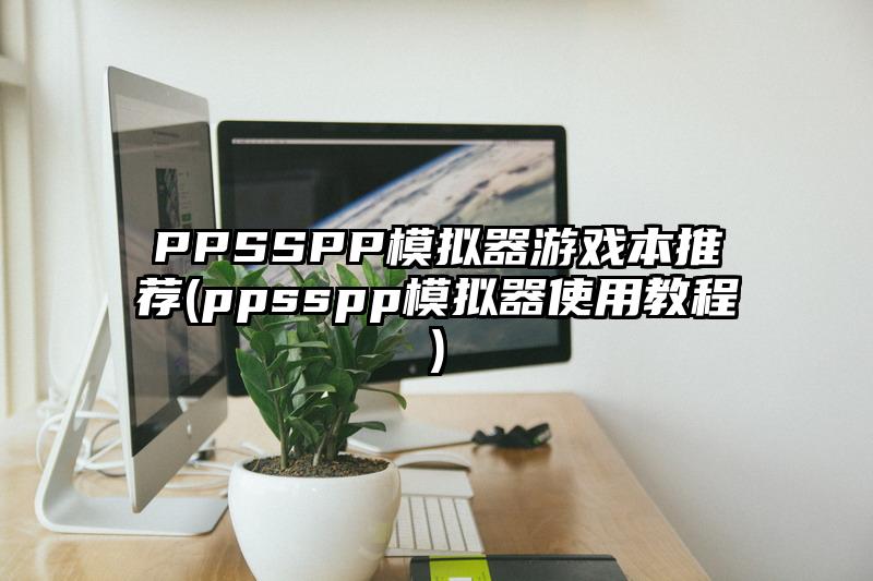 PPSSPP模拟器游戏本推荐(ppsspp模拟器使用教程)
