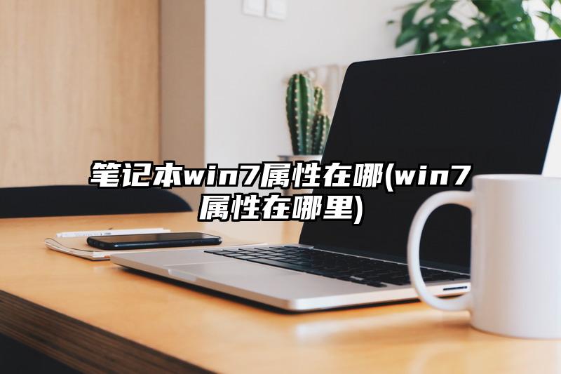 笔记本win7属性在哪(win7属性在哪里)