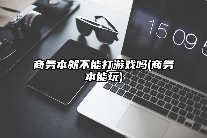 商务本就不能打游戏吗(商务本能玩)