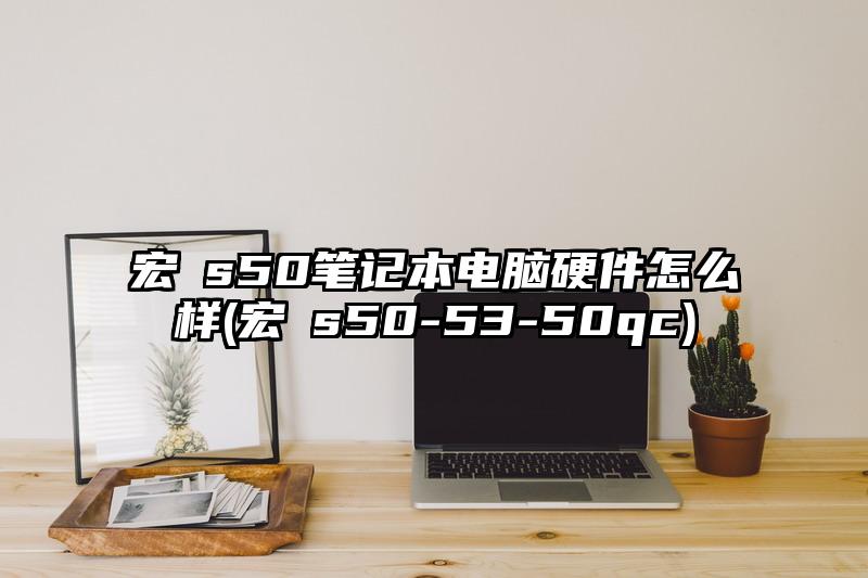 宏碁s50笔记本电脑硬件怎么样(宏碁s50-53-50qc)