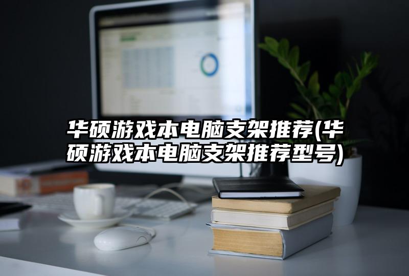 华硕游戏本电脑支架推荐(华硕游戏本电脑支架推荐型号)