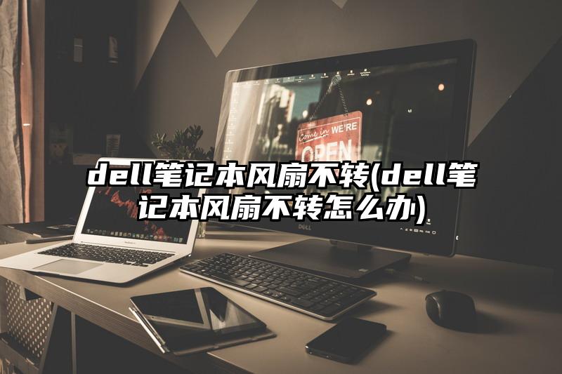 dell笔记本风扇不转(dell笔记本风扇不转怎么办)