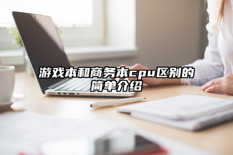 游戏本和商务本cpu区别的简单介绍