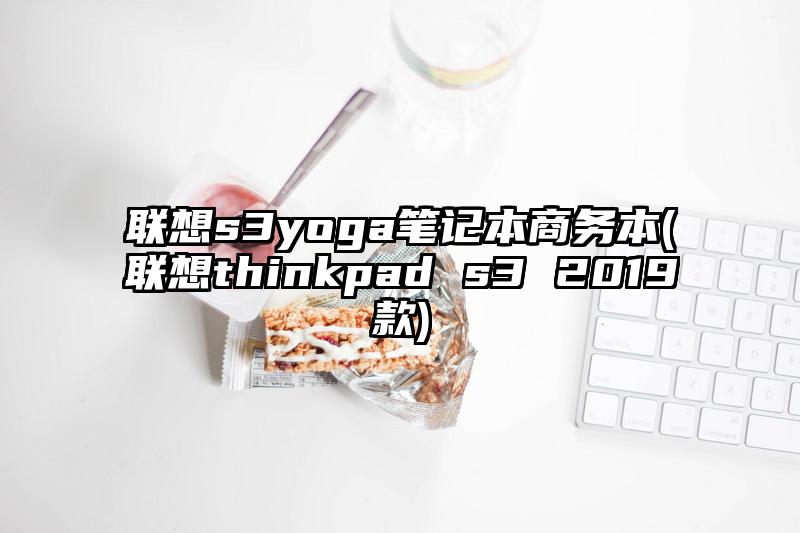 联想s3yoga笔记本商务本(联想thinkpad s3 2019款)