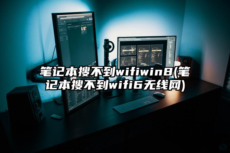 笔记本搜不到wifiwin8(笔记本搜不到wifi6无线网)