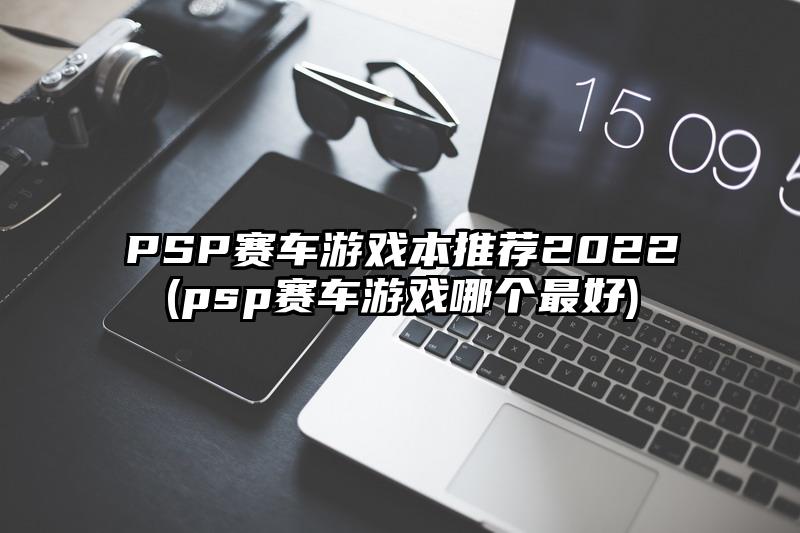 PSP赛车游戏本推荐2022(psp赛车游戏哪个最好)