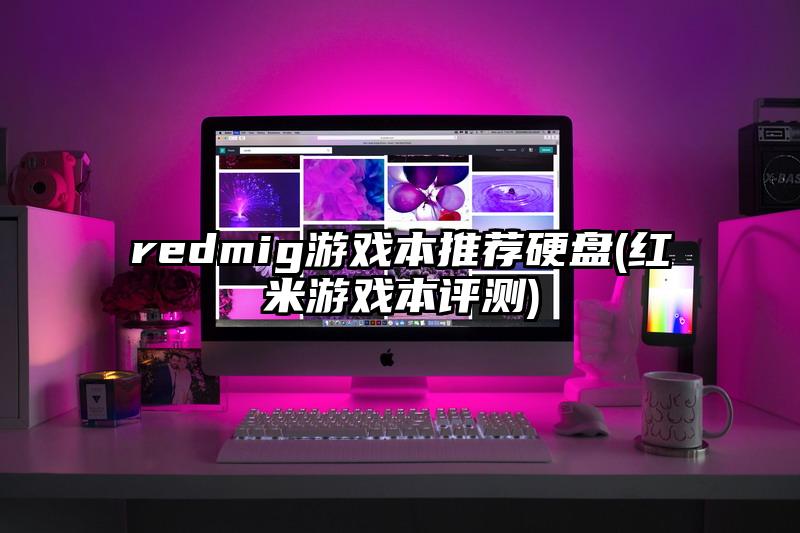 redmig游戏本推荐硬盘(红米游戏本评测)